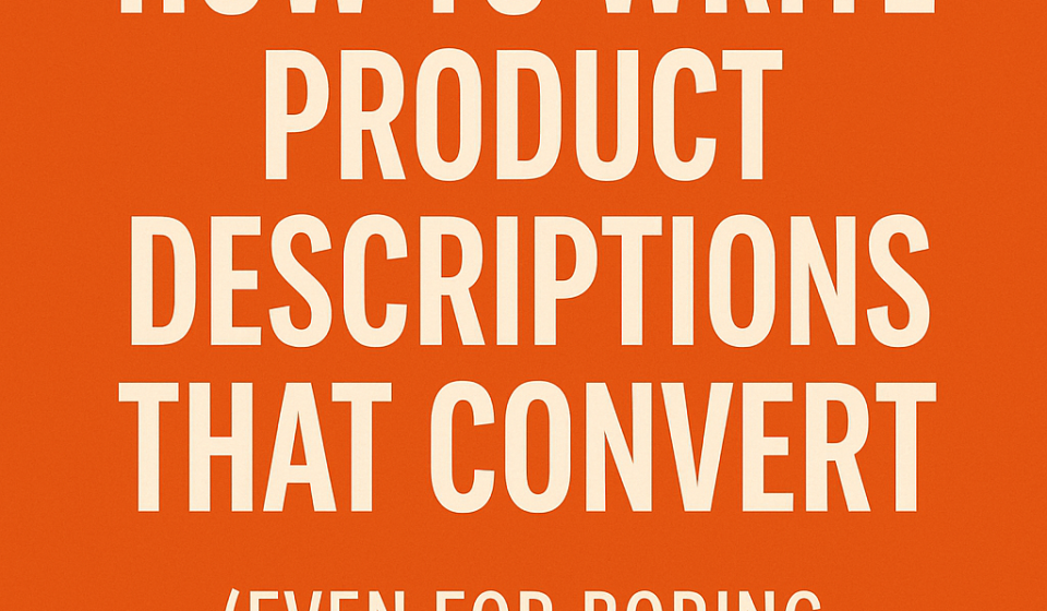 7 Powerful Ways to Write Product Descriptions That Convert (Even for Boring Products) Product Descriptions That Convert